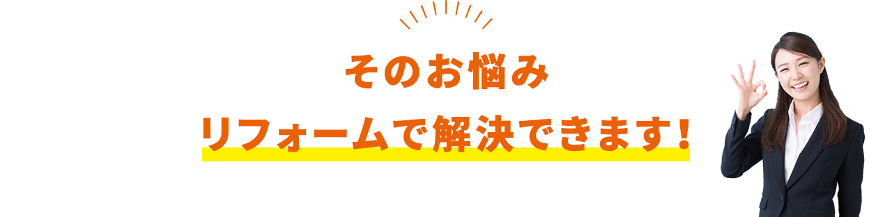 そのお悩み　リフォームで解決できます！